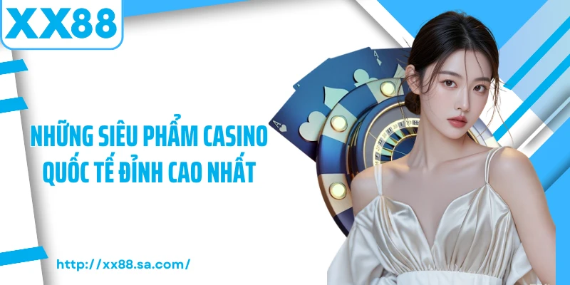 Những siêu phẩm casino quốc tế đỉnh cao nhất
