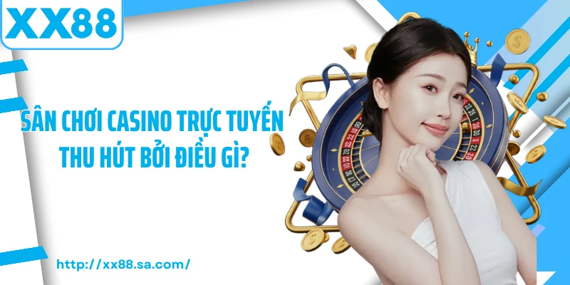 Casino Online XX88 - Điểm Đến Của Hội Viên Đam Mê Cá Cược 4 Sân chơi casino trực tuyến thu hút bởi điều gì?