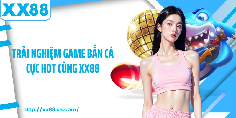 Game Bắn Cá Tại XX88 – Trải Nghiệm Giải Trí Chuyên Nghiệp 2 Trải nghiệm game bắn cá cực hot cùng XX88